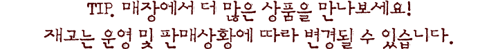 팁. 매장에서 더 많은 상품을 만나보세요! 재고는 운영 및 판매상황에 따라 변경될 수 있습니다.