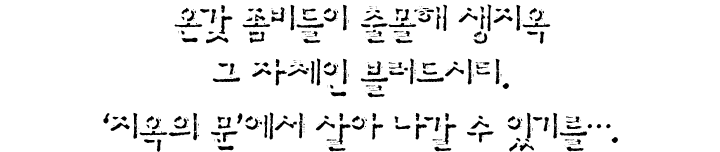 온갖 좀비들이 출몰해 생지옥 그 자체인 블러드시티. '지옥의 문'에서 살아 나갈 수 있기를.