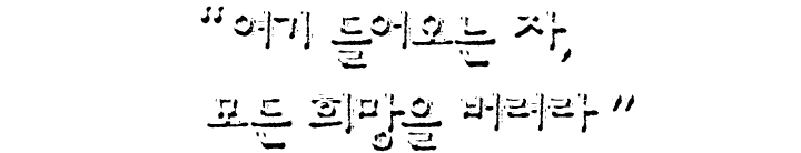 여기 들어오는 자, 모든 희망을 버려라.
