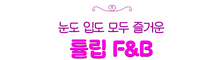 눈도 입도 모두 즐거운 튤립 F&B