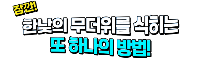 잠깐! 한낮의 무더위를 식히는 또 하나의 방법!